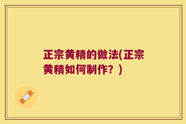 正宗黄精的做法(正宗黄精如何制作？)