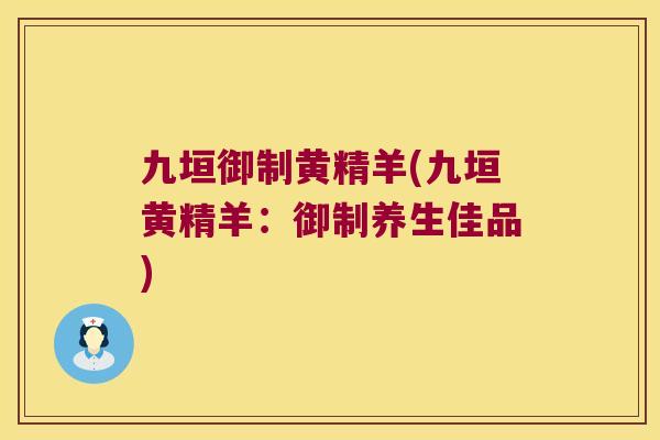 九垣御制黄精羊(九垣黄精羊:御制养生佳品) 九垣御制黄精羊(九垣黄精羊:御制养生佳品)