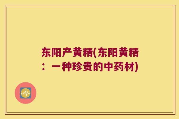 东阳产黄精(东阳黄精：一种珍贵的材)
