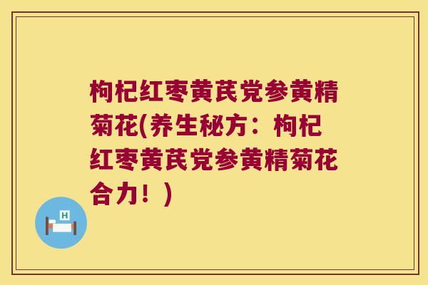 枸杞红枣黄芪党参黄精菊花(养生秘方：枸杞红枣黄芪党参黄精菊花合力！)