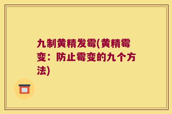 九制黄精发霉(黄精霉变：防止霉变的九个方法)