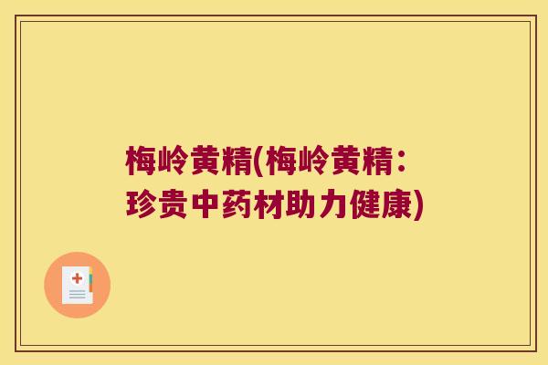 梅岭黄精(梅岭黄精：珍贵材助力健康)