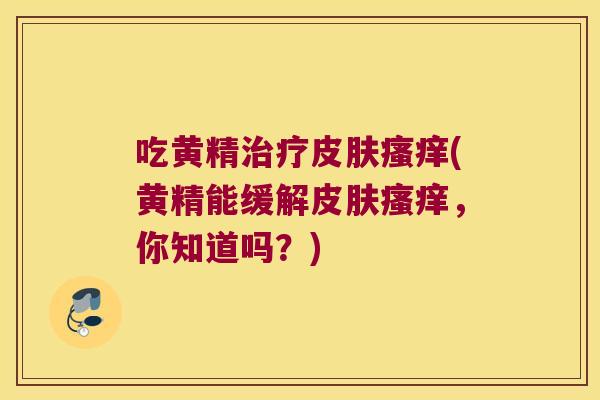 吃黄精(黄精能缓解，你知道吗？)