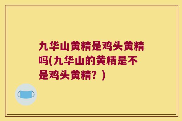 九华山黄精是鸡头黄精吗(九华山的黄精是不是鸡头黄精?) 九华山黄精是鸡头黄精吗(九华山的黄精是不是鸡头黄精?)