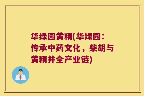 华绿园黄精(华绿园:传承文化,柴胡与黄精并全产业链) 华绿园黄精(华绿园:传承文化,柴胡与黄精并全产业链)