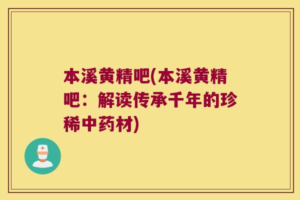 本溪黄精吧(本溪黄精吧：解读传承千年的珍稀材)