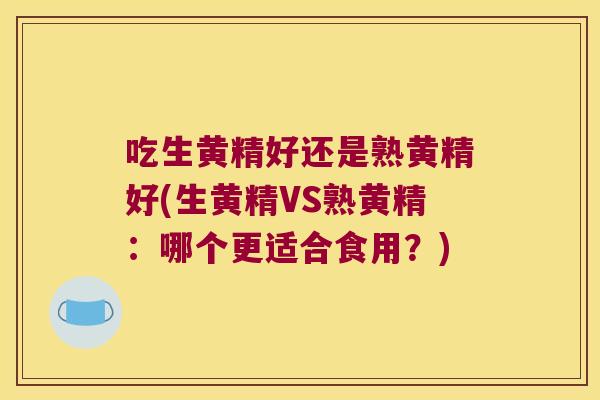 吃生黄精好还是熟黄精好(生黄精VS熟黄精：哪个更适合食用？)