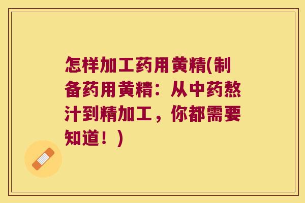 怎样加工药用黄精(制备药用黄精：从熬汁到精加工，你都需要知道！)