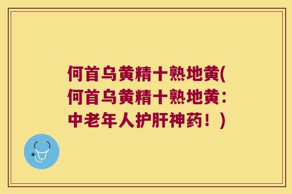 何首乌黄精十熟地黄(何首乌黄精十熟地黄:中老年人神药!) 何首乌黄精十熟地黄(何首乌黄精十熟地黄:中老年人神药!)
