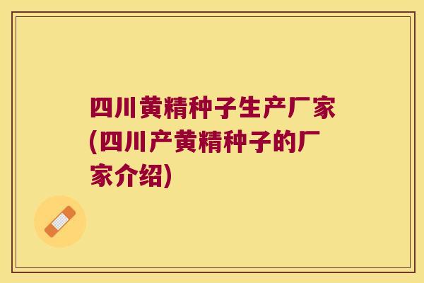 四川黄精种子生产厂家(四川产黄精种子的厂家介绍) 四川黄精种子生产厂家(四川产黄精种子的厂家介绍)