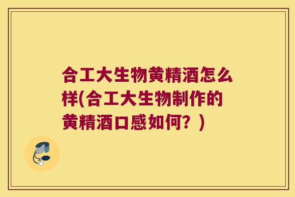 合工大生物黄精酒怎么样(合工大生物制作的黄精酒口感如何?) 合工大生物黄精酒怎么样(合工大生物制作的黄精酒口感如何?)