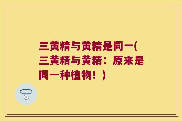 三黄精与黄精是同一(三黄精与黄精:原来是同一种植物!) 三黄精与黄精是同一(三黄精与黄精:原来是同一种植物!)