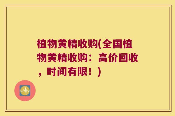 植物黄精收购(全国植物黄精收购：高价回收，时间有限！)
