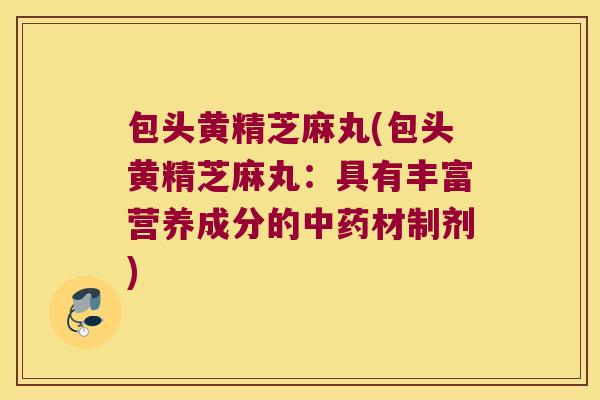 包头黄精芝麻丸(包头黄精芝麻丸：具有丰富营养成分的材制剂)