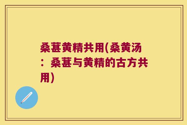 桑葚黄精共用(桑黄汤：桑葚与黄精的古方共用)