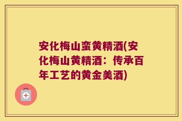 安化梅山蛮黄精酒(安化梅山黄精酒：传承百年工艺的黄金美酒)