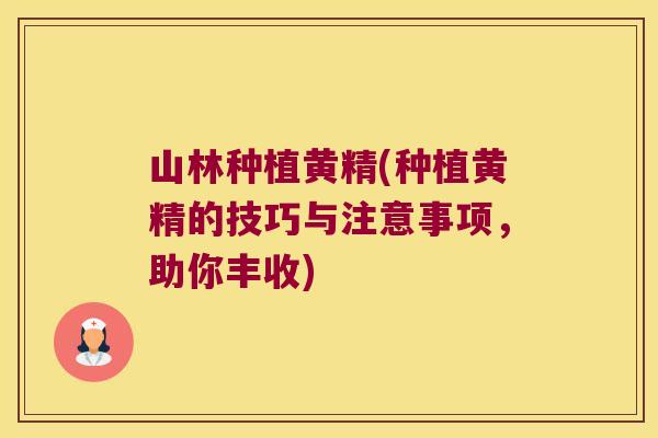 山林种植黄精(种植黄精的技巧与注意事项，助你丰收)