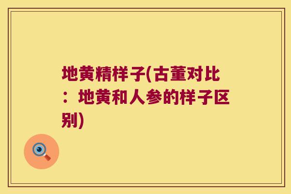 地黄精样子(古董对比:地黄和人参的样子区别) 地黄精样子(古董对比:地黄和人参的样子区别)