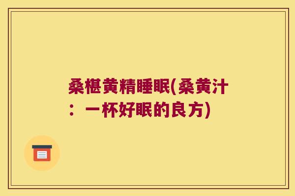 桑椹黄精(桑黄汁：一杯好眠的良方)