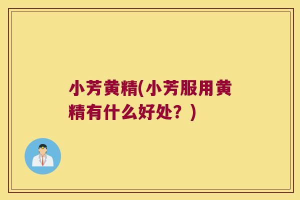 小芳黄精(小芳服用黄精有什么好处？)