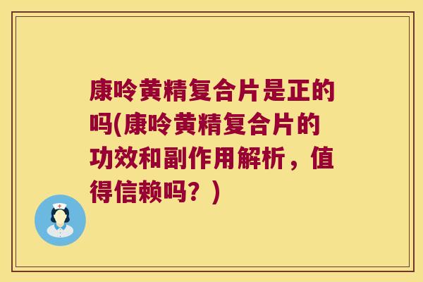 康呤黄精复合片是正的吗(康呤黄精复合片的功效和副作用解析,值得信赖吗?) 康呤黄精复合片是正的吗(康呤黄精复合片的功效和副作用解析,值得信赖吗?)