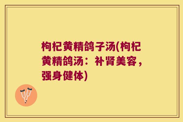 枸杞黄精鸽子汤(枸杞黄精鸽汤：补美容，强身健体)