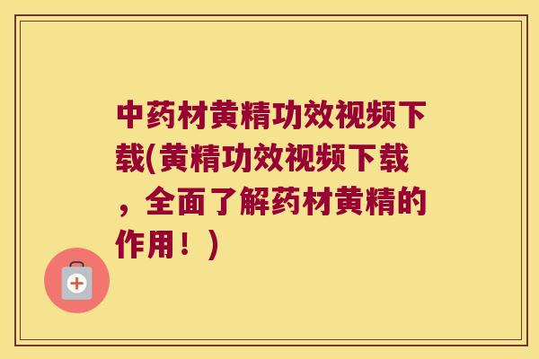 材黄精功效视频下载(黄精功效视频下载,全面了解药材黄精的作用!) 材黄精功效视频下载(黄精功效视频下载,全面了解药材黄精的作用!)