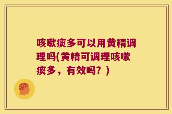 痰多可以用黄精调理吗(黄精可调理痰多，有效吗？)