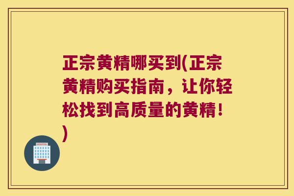 正宗黄精哪买到(正宗黄精购买指南，让你轻松找到高质量的黄精！)