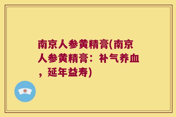 南京人参黄精膏(南京人参黄精膏：，延年益寿)