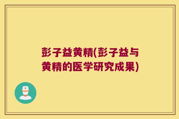 彭子益黄精(彭子益与黄精的医学研究成果)