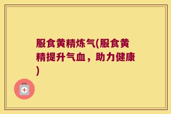 服食黄精炼气(服食黄精提升气,助力健康) 服食黄精炼气(服食黄精提升气,助力健康)