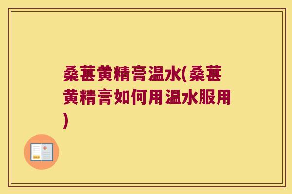 桑葚黄精膏温水(桑葚黄精膏如何用温水服用)