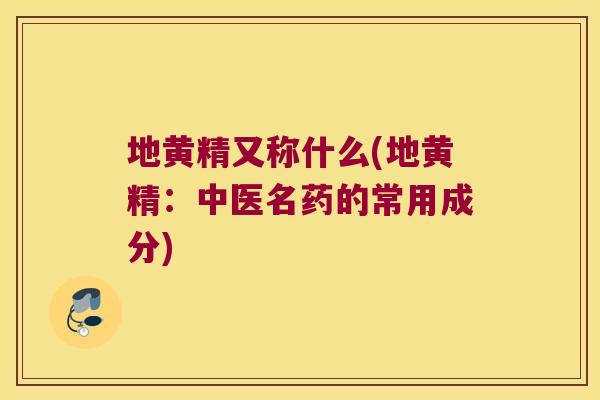 地黄精又称什么(地黄精:中医名药的常用成分) 地黄精又称什么(地黄精:中医名药的常用成分)