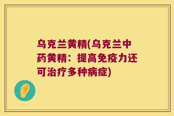 乌克兰黄精(乌克兰黄精：提高力还可多种症)