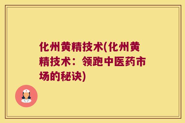 化州黄精技术(化州黄精技术：领跑中医药市场的秘诀)