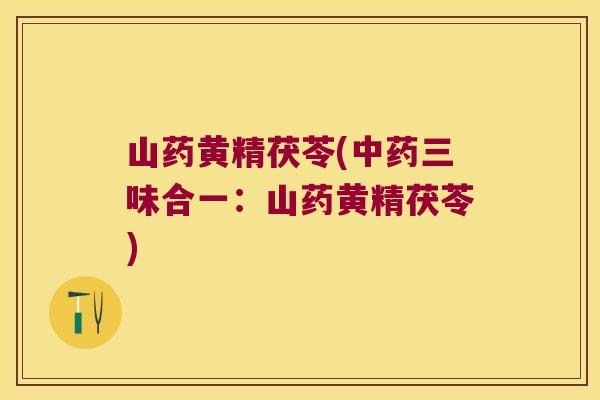 山药黄精茯苓(三味合一：山药黄精茯苓)