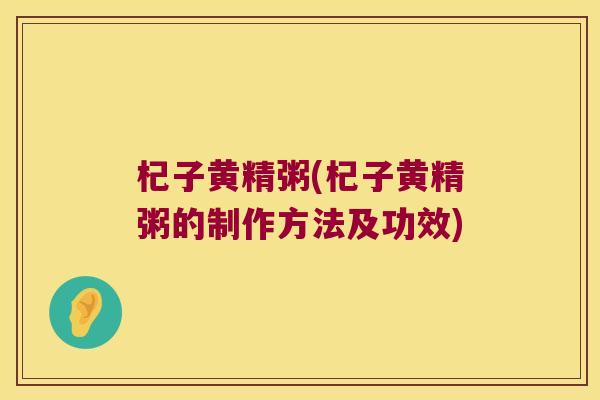 杞子黄精粥(杞子黄精粥的制作方法及功效)