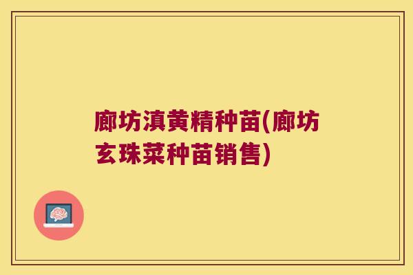 廊坊滇黄精种苗(廊坊玄珠菜种苗销售) 廊坊滇黄精种苗(廊坊玄珠菜种苗销售)