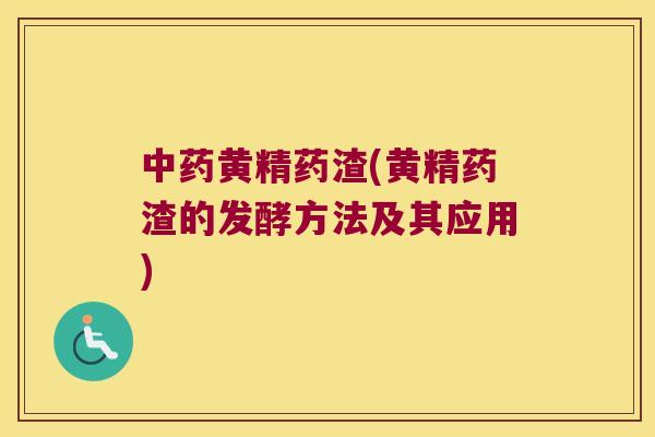 黄精药渣(黄精药渣的发酵方法及其应用)