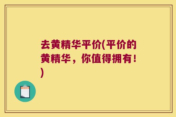 去黄精华平价(平价的黄精华，你值得拥有！)