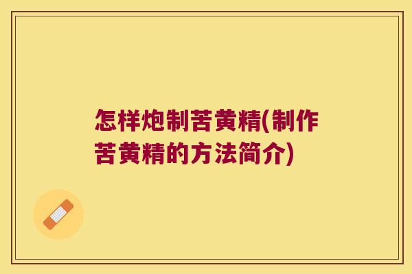 怎样炮制苦黄精(制作苦黄精的方法简介) 怎样炮制苦黄精(制作苦黄精的方法简介)