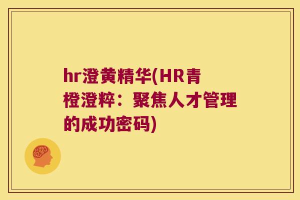 hr澄黄精华(HR青橙澄粹:聚焦人才管理的成功密码) hr澄黄精华(HR青橙澄粹:聚焦人才管理的成功密码)