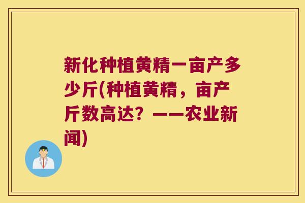 新化种植黄精一亩产多少斤(种植黄精，亩产斤数高达？——农业新闻)