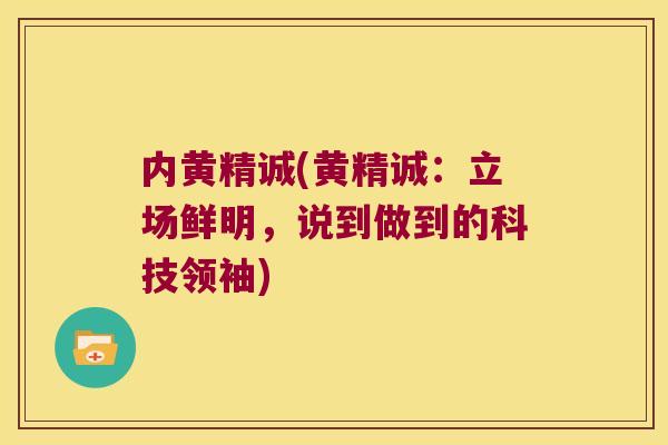 内黄精诚(黄精诚：立场鲜明，说到做到的科技领袖)