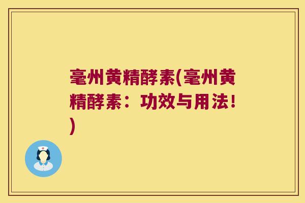 毫州黄精酵素(毫州黄精酵素:功效与用法!) 毫州黄精酵素(毫州黄精酵素:功效与用法!)