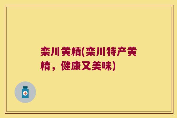 栾川黄精(栾川特产黄精，健康又美味)