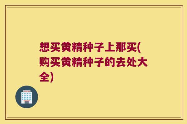 想买黄精种子上那买(购买黄精种子的去处大全) 想买黄精种子上那买(购买黄精种子的去处大全)