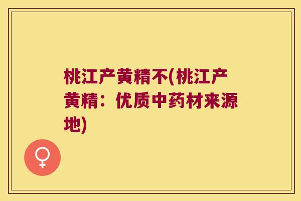 桃江产黄精不(桃江产黄精:优质材来源地) 桃江产黄精不(桃江产黄精:优质材来源地)