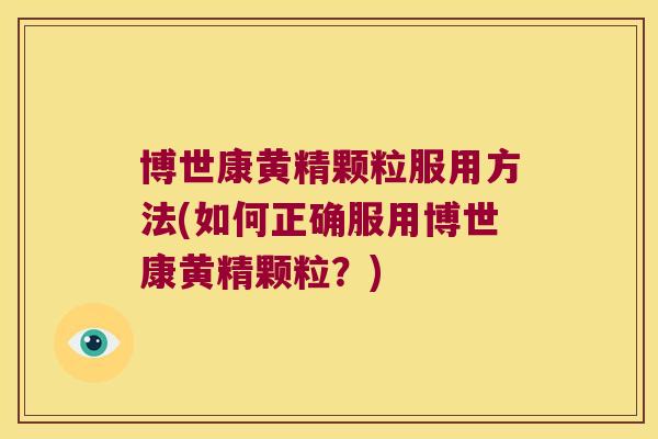 博世康黄精颗粒服用方法(如何正确服用博世康黄精颗粒?) 博世康黄精颗粒服用方法(如何正确服用博世康黄精颗粒?)